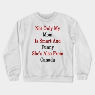 Not Only My Mom Is Smart And Funny She's Also From Canada Crewneck Sweatshirt